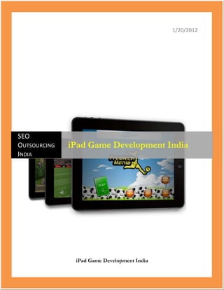 1/20/2012




SEO
OUTSOURCING   iPad Game Development India
INDIA




               iPad Game Development India
 