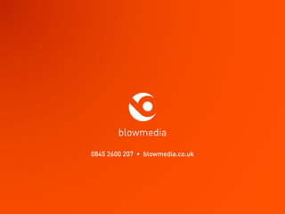 blowmedia
0845 2600 207 • blowmedia.co.uk
 