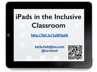 iPads in the Inclusive
Classroom
karla.holt@me.com
@karlaholt
1
h"p://bit.ly/1aMTq3A
 