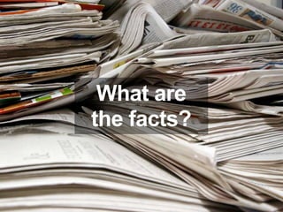 What are
the facts?
 