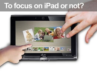 To focus on iPad or not?
 