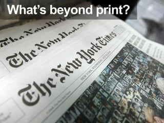 What’s beyond print?
 
