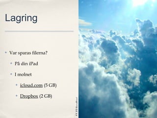 Lagring


✤   Var sparas filerna?

    ✤   På din iPad

    ✤   I molnet

        ✤   icloud.com (5 GB)

        ✤   Dropbox (2 GB)
                                CC BY KarinDalziel
 