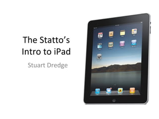 The Statto’s
Intro to iPad
Stuart Dredge
 