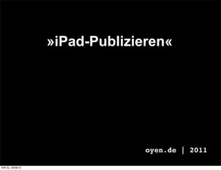 »iPad-Publizieren«




                                oyen.de | 2011

KW So. 26/08/12
 