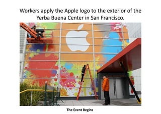 Workers apply the Apple logo to the exterior of the 
         pp y      pp     g
      Yerba Buena Center in San Francisco.




                   The Event Begins
 