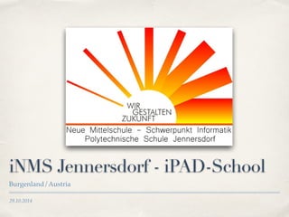 iNMS Jennersdorf - iPAD-School 
Burgenland/Austria 
29.10.2014 
 