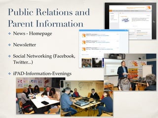 Public Relations and 
Parent Information 
✤ News - Homepage 
✤ Newsletter 
✤ Social Networking (Facebook, 
Twitter...) 
✤ iPAD-Information-Evenings 
 