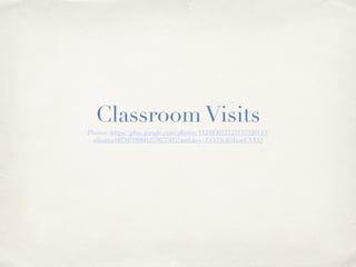 Classroom Visits 
Photos: https://plus.google.com/photos/112493032724137326143/ 
albums/6076018960257877505?authkey=CO33v4OImeCVEQ 
 
