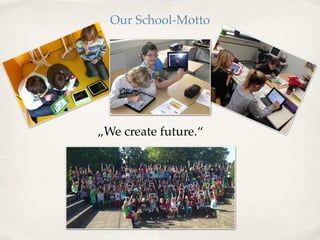 Our School-Motto 
„We create future.“ 
 
