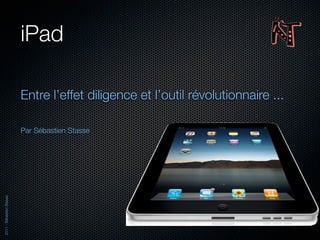 iPad

                          Entre l’effet diligence et l’outil révolutionnaire ...

                          Par Sébastien Stasse
2011 - Sébastien Stasse
 