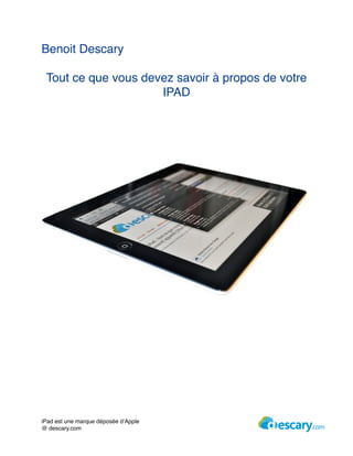 Benoit Descary

 Tout ce que vous devez savoir à propos de votre
                     IPAD




   Achetez le ebook http://ebook.dsy.me/ipad-ebook




iPad est une marque déposée d’Apple
@ descary.com
 