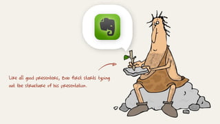 Like all good presenters, Bob first starts typing
out the structure of his presentation.
 