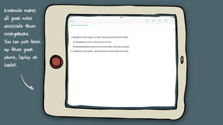 Evernote makes
all your notes
accessible from
everywhere.
You can pick them
up from your
phone, laptop or
tablet.
 