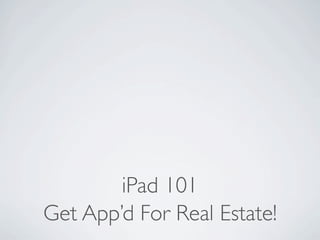 iPad 101
Get App’d For Real Estate!
 