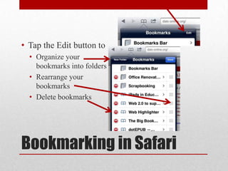 Bookmarking in Safari
• Tap the Edit button to
• Organize your
bookmarks into folders
• Rearrange your
bookmarks
• Delete bookmarks
 