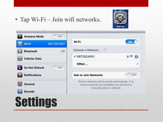 Settings
• Tap Wi-Fi – Join wifi networks.
 