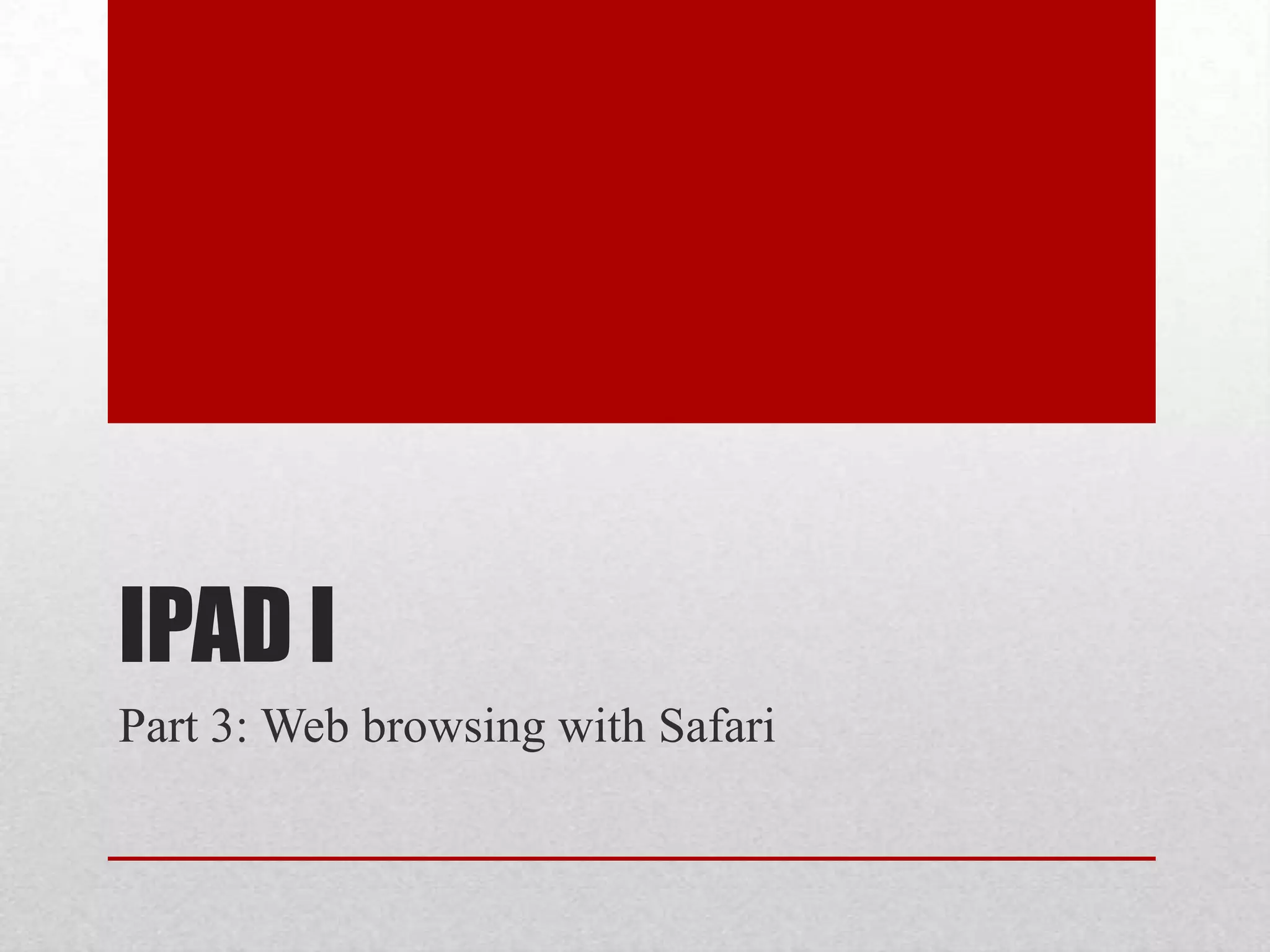 IPAD I
Part 3: Web browsing with Safari

 