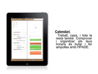 Calendari  Treball, casa, i tota la resta també. Comprovar i organitzar els teus horaris és bufar i fer ampolles amb l'IPADE. 