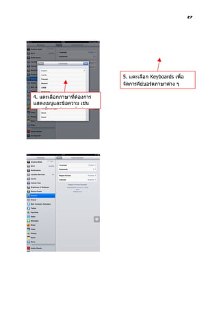 27




                            5. แตะเลือก Keyboards เพื่อ
                            จัดการคีย์บอร์ดภาษาต่าง ๆ

4. แตะเลือกภาษาที่ต้องการ
แสดงเมนูและข้อความ เช่น
ภาษาไทย แล้วแตะปุ่ม Done
 