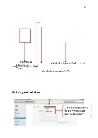 40




         รายการเพลง
                                         คลิ กเพื่ อล้ างข้ อมู ลบน iPad2   กราฟ
   ที่จัดหมวดบน
แสดงประเภทข้ อมู ลใน iPad2
   iTunes
                                คลิ กเพื่ ออั พเกรดซอฟแวร์ iOS




ซิ ง ค์ ข ้ อ มู ล บน Windows




                                                         1. การซิงค์ขอมูลสมุดราย
                                                                     ้
                                                         ชื่อ บน Windows ผู้ใช้
                                                         สามารถเลือกประเภท
                                                         โปรแกรมที่จัดการได้
 