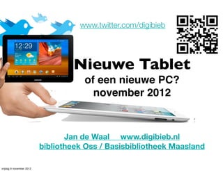 www.twitter.com/digibieb




                                  Nieuwe Tablet
                                     of een nieuwe PC?
                                       november 2012



                                 Jan de Waal www.digibieb.nl
                          bibliotheek Oss / Basisbibliotheek Maasland

vrijdag 9 november 2012
 