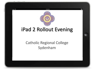 iPad 2 Rollout Evening

 Catholic Regional College
        Sydenham
 