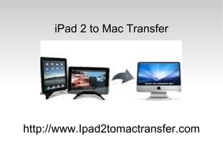 iPad 2 to Mac Transfer http://www.Ipad2tomactransfer.com 