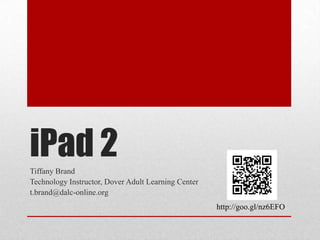 iPad 2Tiffany Brand
Technology Instructor, Dover Adult Learning Center
t.brand@dalc-online.org
http://goo.gl/nz6EFO
 