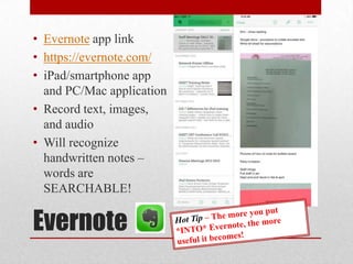 Evernote
• Evernote app link
• https://evernote.com/
• iPad/smartphone app
and PC/Mac application
• Record text, images,
and audio
• Will recognize
handwritten notes –
words are
SEARCHABLE!
 