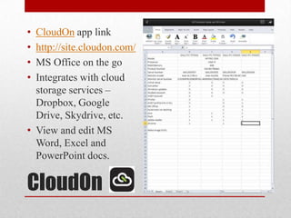 CloudOn
• CloudOn app link
• http://site.cloudon.com/
• MS Office on the go
• Integrates with cloud
storage services –
Dropbox, Google
Drive, Skydrive, etc.
• View and edit MS
Word, Excel and
PowerPoint docs.
 