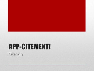APP-CITEMENT!
Creativity
 