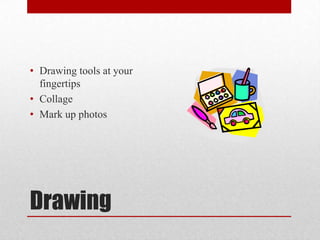 Drawing
• Drawing tools at your
fingertips
• Collage
• Mark up photos
 