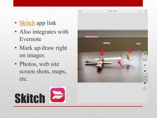 Skitch
• Skitch app link
• Also integrates with
Evernote
• Mark up/draw right
on images
• Photos, web site
screen shots, maps,
etc.
 