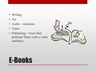 E-Books
• Writing
• Art
• Audio – narration
• Video
• Publishing = more than
printing! Share with a wider
audience.
 