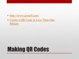 Making QR Codes
• http://www.qrstuff.com
• Create a QR Code in Less Than One
Minute
 