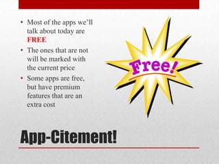 App-Citement!
• Most of the apps we’ll
talk about today are
FREE
• The ones that are not
will be marked with
the current price
• Some apps are free,
but have premium
features that are an
extra cost
 