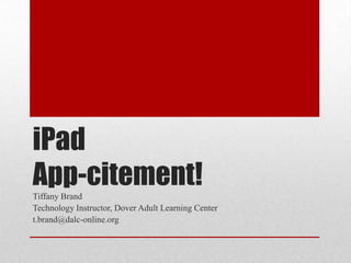 iPad
App-citement!Tiffany Brand
Technology Instructor, Dover Adult Learning Center
t.brand@dalc-online.org
 