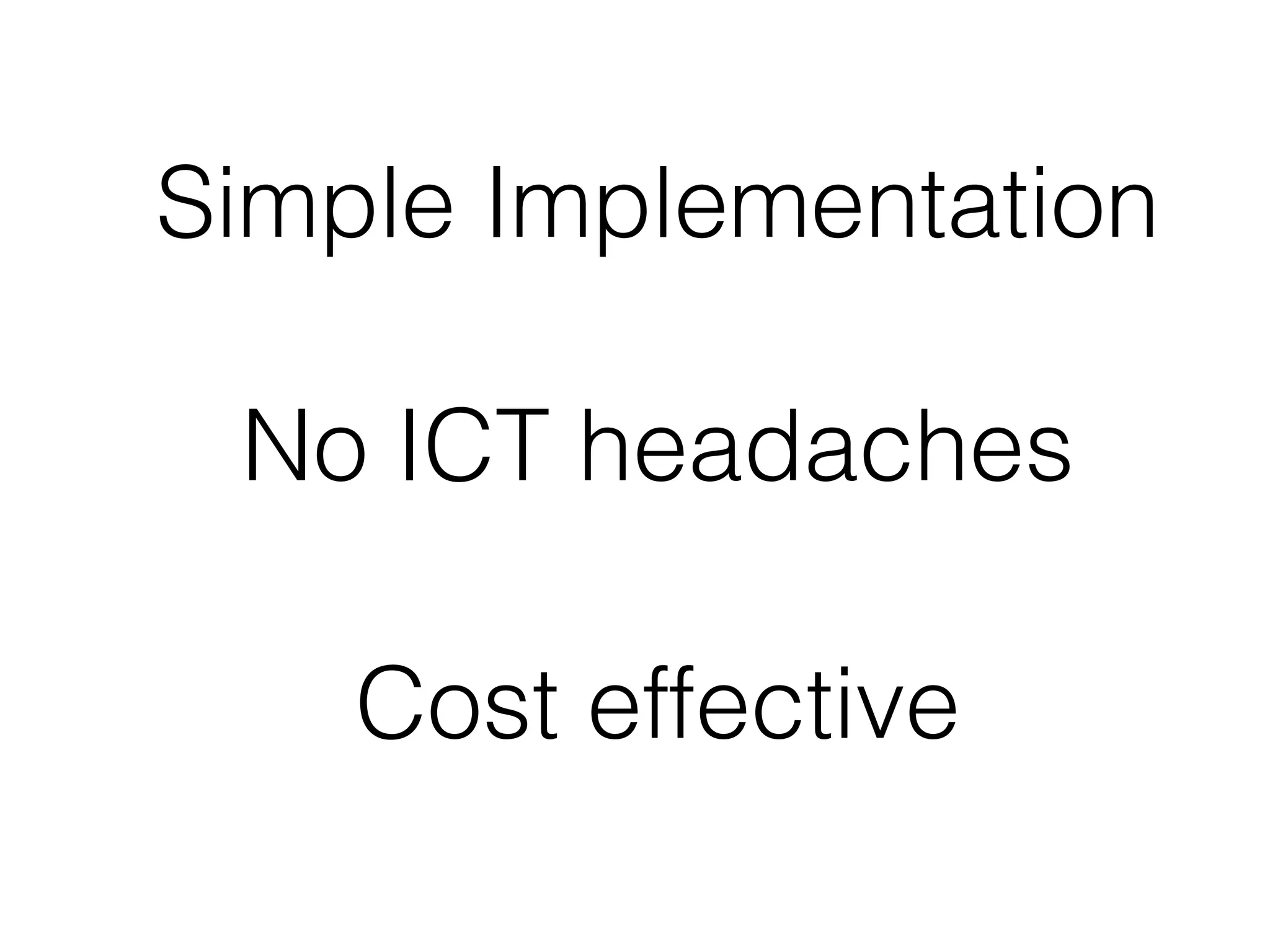 Simple Implementation

 No ICT headaches

    Cost effective
 