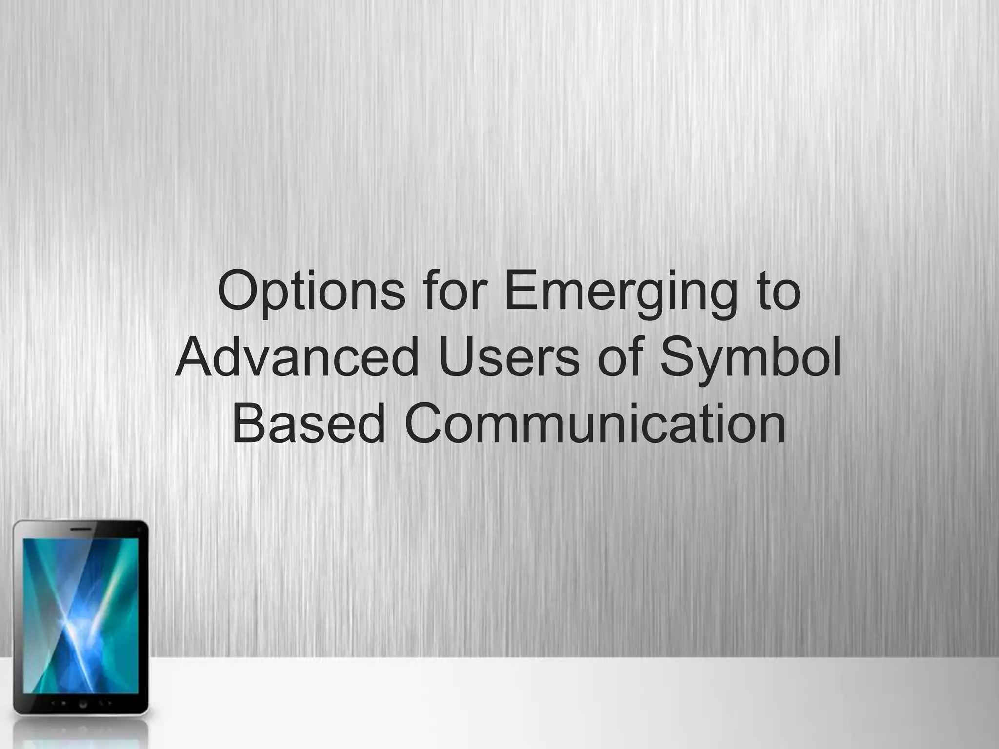 Options for Emerging to
Advanced Users of Symbol
  Based Communication
 