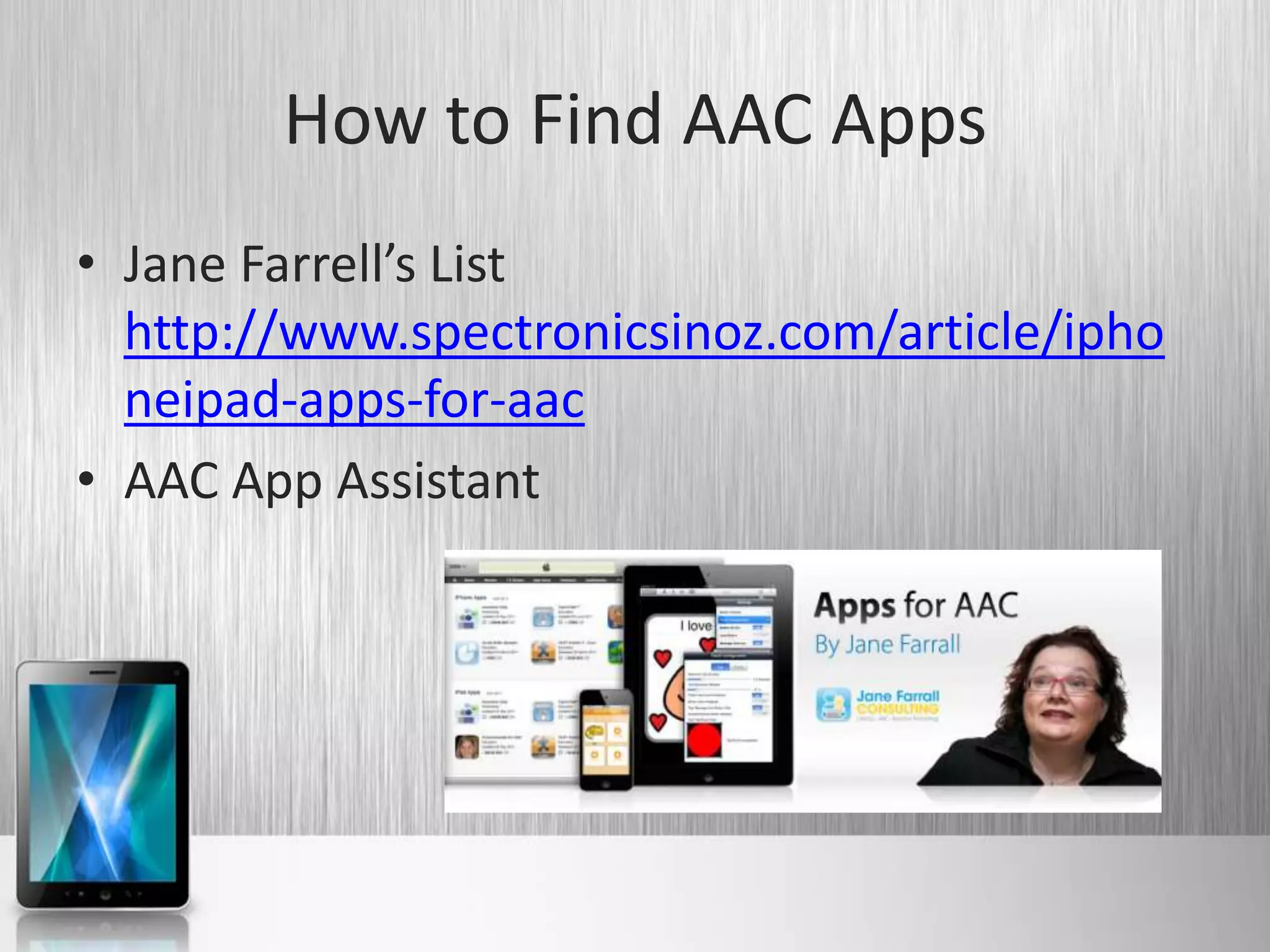 How to Find AAC Apps
• Jane Farrell’s List
  http://www.spectronicsinoz.com/article/ipho
  neipad-apps-for-aac
• AAC App Assistant
 
