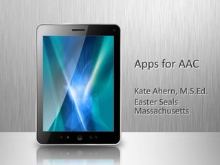 Apps for AAC

Kate Ahern, M.S.Ed.
Easter Seals
Massachusetts
 