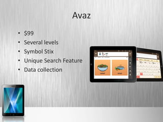 Avaz
•   $99
•   Several levels
•   Symbol Stix
•   Unique Search Feature
•   Data collection
 