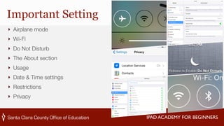 IPAD ACADEMY FOR BEGINNERS 
Important Setting 
‣ Airplane mode 
‣ Wi-Fi 
‣ Do Not Disturb 
‣ The About section 
‣ Usage 
‣ Date & Time settings 
‣ Restrictions 
‣ Privacy 
 