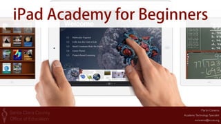 iPad Academy for Beginners 
Martin Cisneros 
Academic Technology Specialist 
mcisneros@sccoe.org 
 