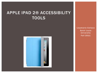 Lisamarie Collaco Saint Louis University Fall 2011 Apple iPad 2® accessibility tools 