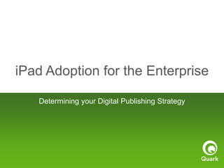 iPad Adoption for the Enterprise
Determining your Digital Publishing Strategy
 
