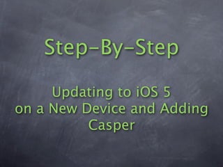 Step-By-Step

     Updating to iOS 5
on a New Device and Adding
          Casper
 