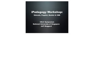 iPadagogy Workshop:
Edmodo, Popplet, Quizlet & CBB
CELC Symposium
National University of Singapore
Jeff Maggard
 
