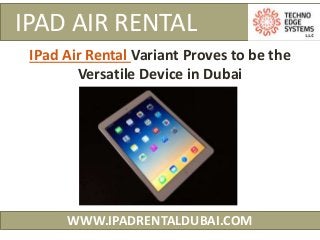 IPAD AIR RENTAL
WWW.IPADRENTALDUBAI.COM
IPad Air Rental Variant Proves to be the
Versatile Device in Dubai
 
